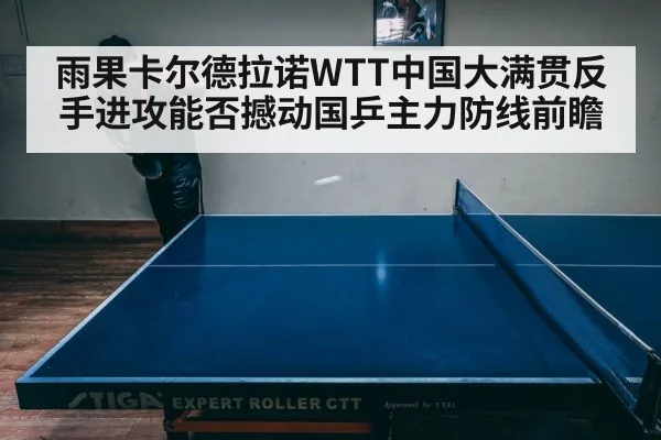 雨果卡尔德拉诺WTT中国大满贯反手进攻能否撼动国乒主力防线前瞻